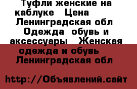 Туфли женские на каблуке › Цена ­ 400 - Ленинградская обл. Одежда, обувь и аксессуары » Женская одежда и обувь   . Ленинградская обл.